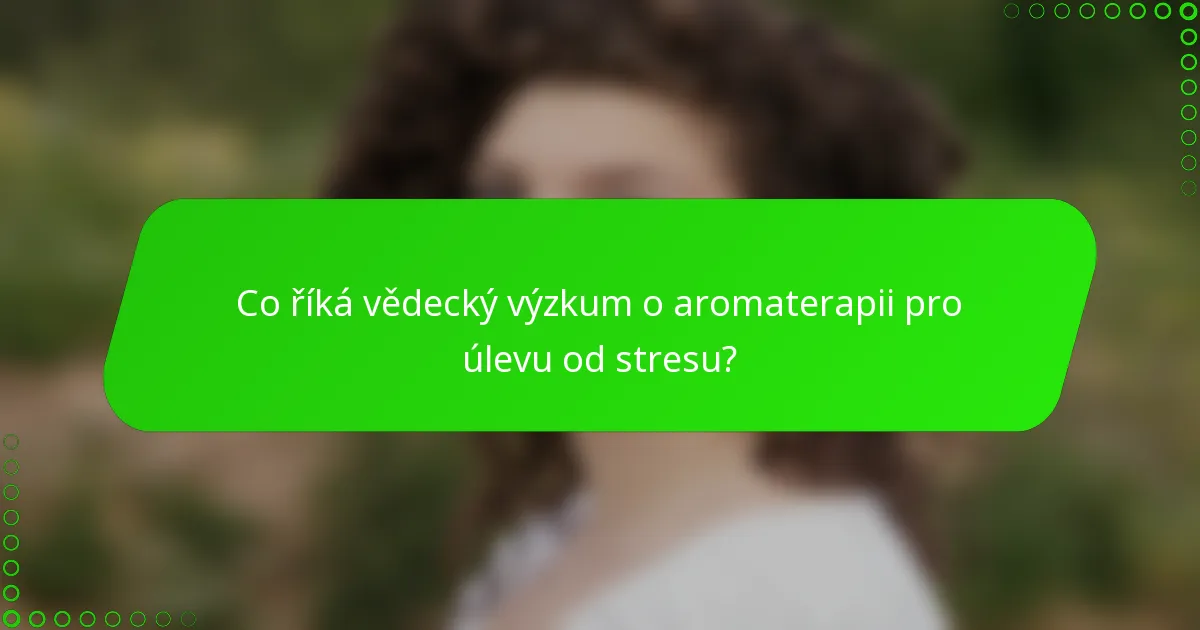 Co říká vědecký výzkum o aromaterapii pro úlevu od stresu?