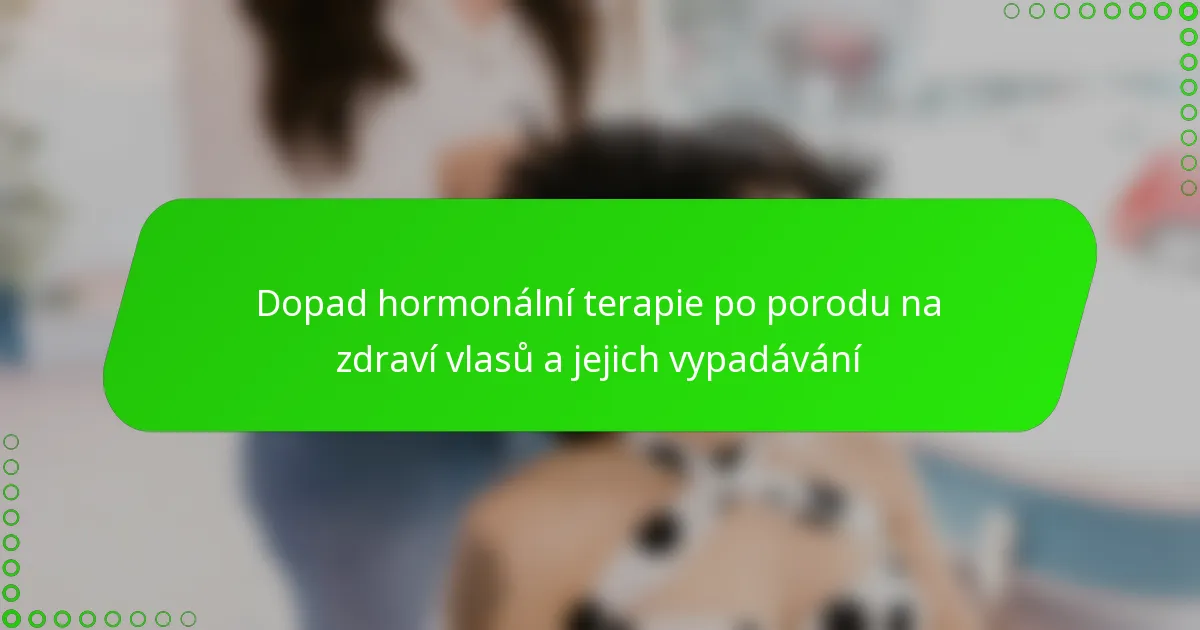 Dopad hormonální terapie po porodu na zdraví vlasů a jejich vypadávání