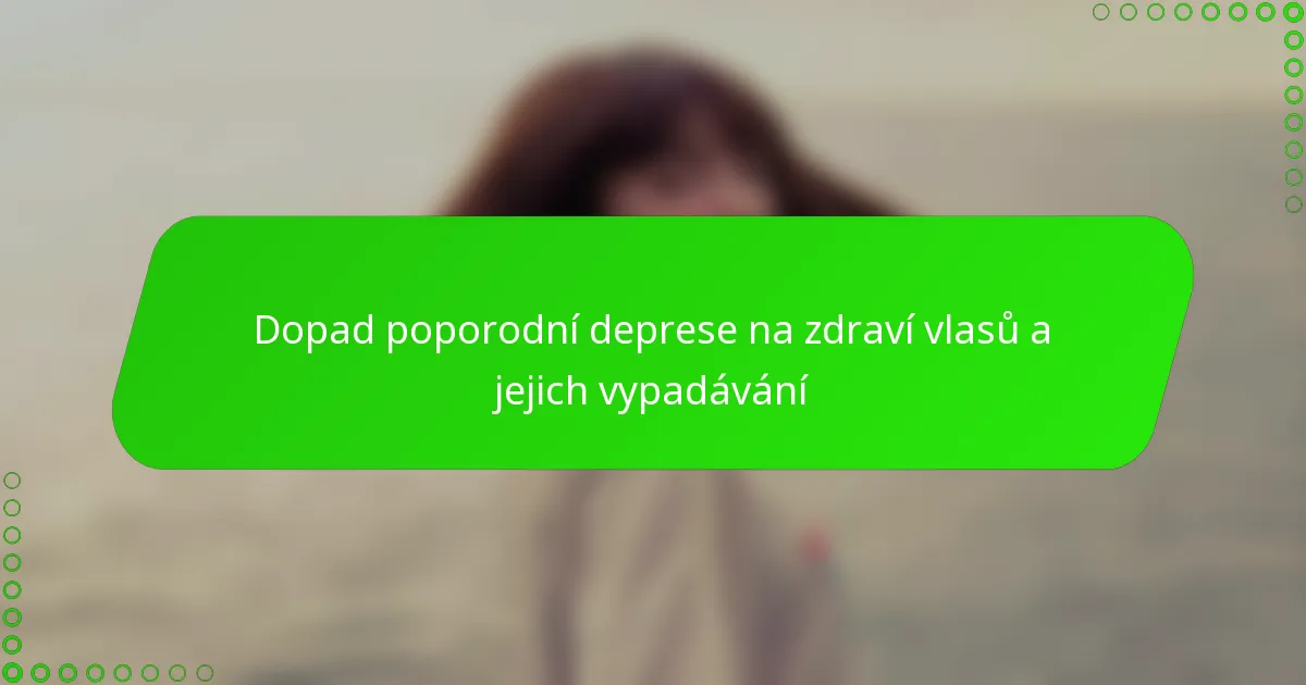 Dopad poporodní deprese na zdraví vlasů a jejich vypadávání