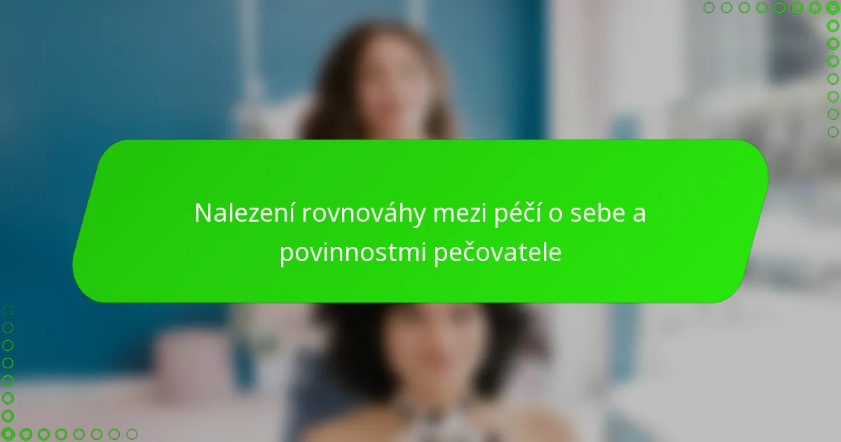 Nalezení rovnováhy mezi péčí o sebe a povinnostmi pečovatele