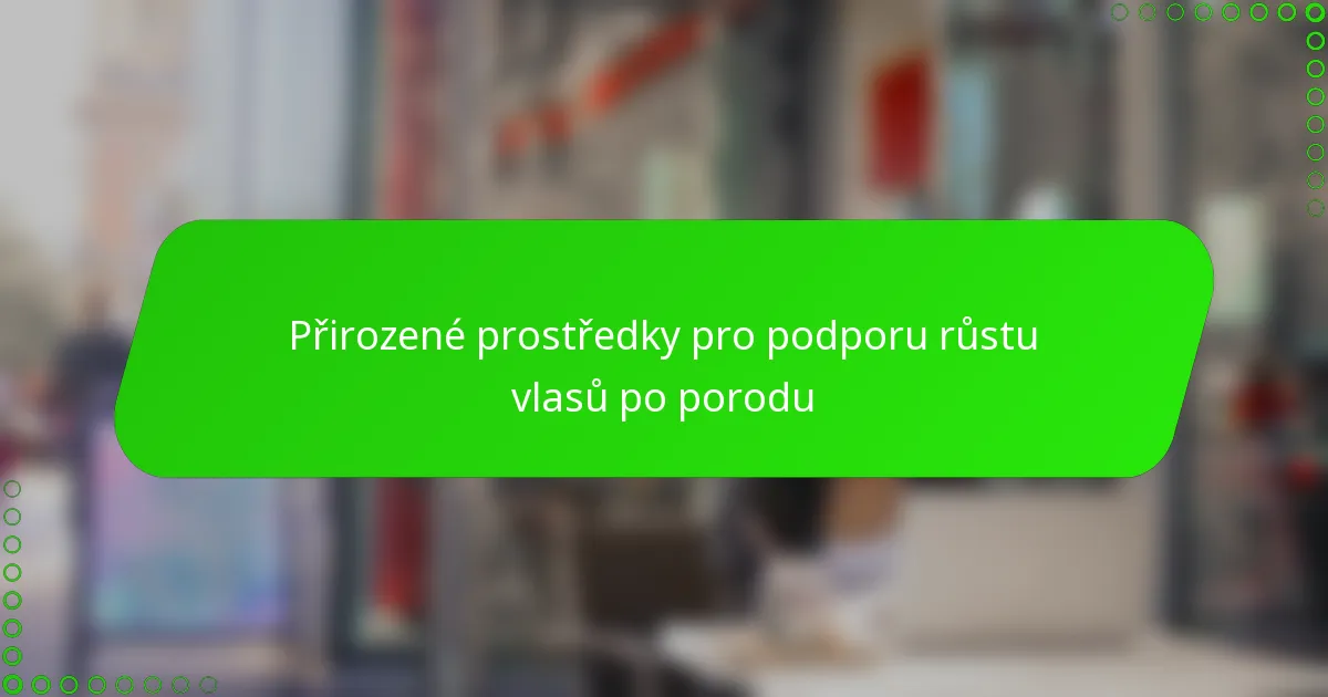 Přirozené prostředky pro podporu růstu vlasů po porodu