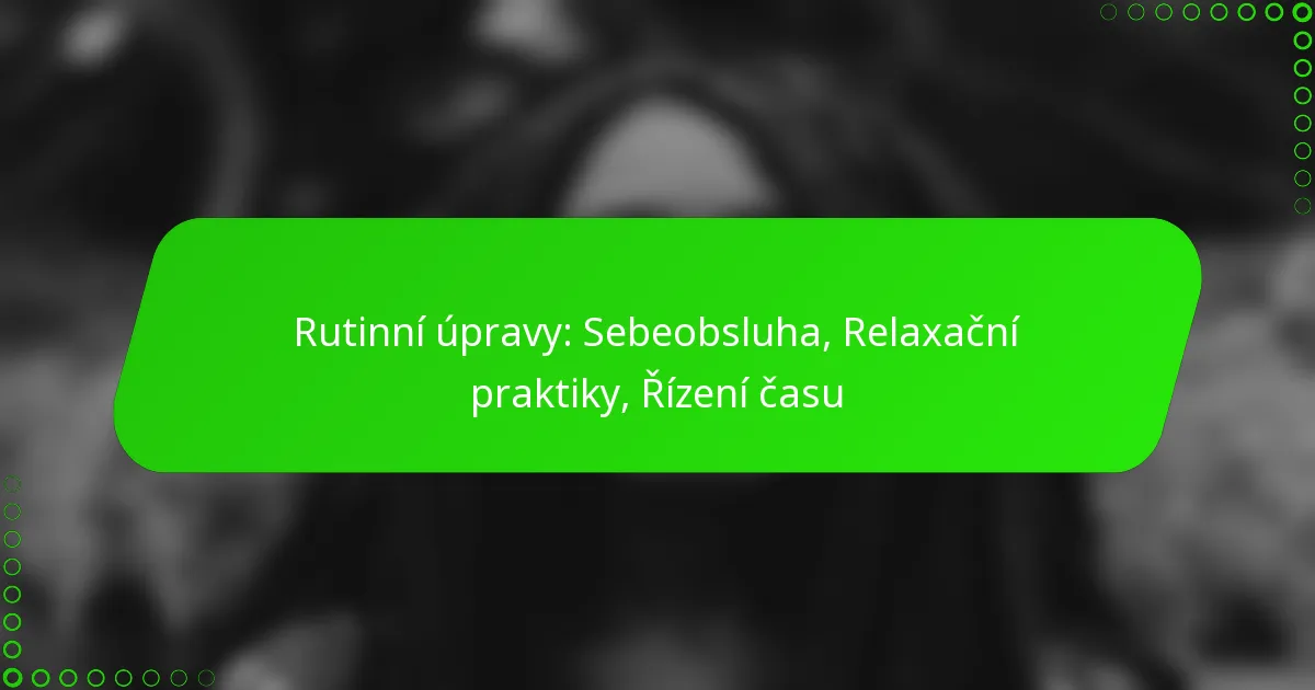 Rutinní úpravy: Sebeobsluha, Relaxační praktiky, Řízení času