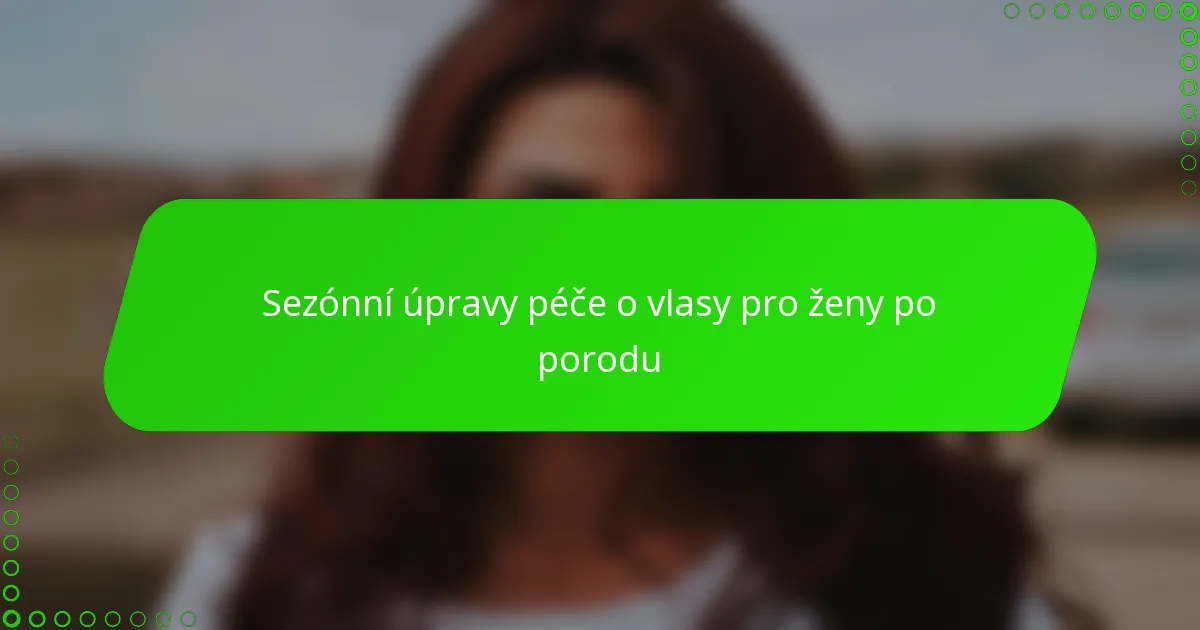 Sezónní úpravy péče o vlasy pro ženy po porodu