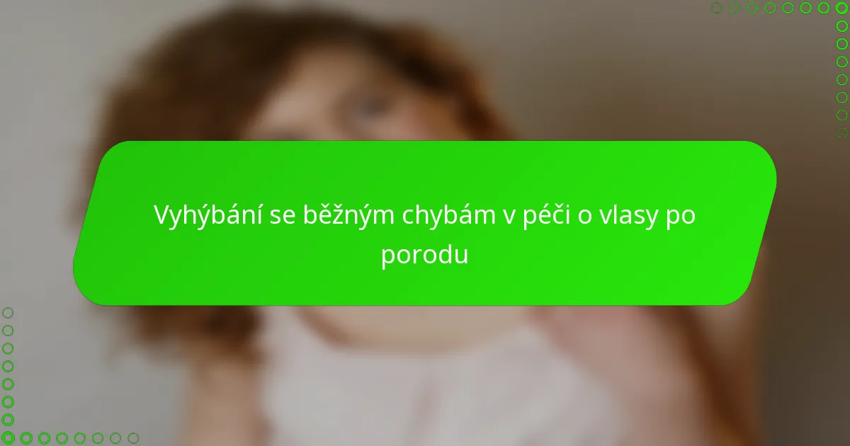Vyhýbání se běžným chybám v péči o vlasy po porodu