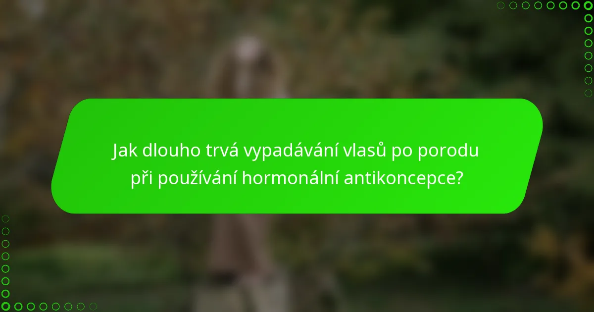 Jak dlouho trvá vypadávání vlasů po porodu při používání hormonální antikoncepce?