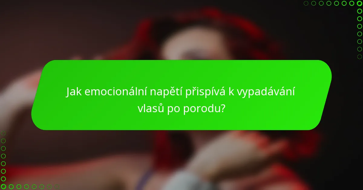 Jak emocionální napětí přispívá k vypadávání vlasů po porodu?