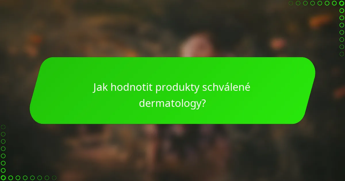 Jak hodnotit produkty schválené dermatology?
