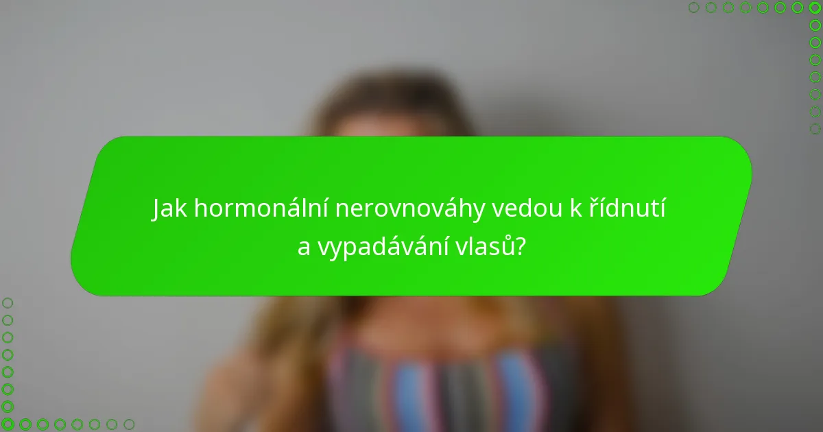 Jak hormonální nerovnováhy vedou k řídnutí a vypadávání vlasů?