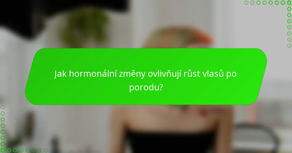 Jak hormonální změny ovlivňují růst vlasů po porodu?