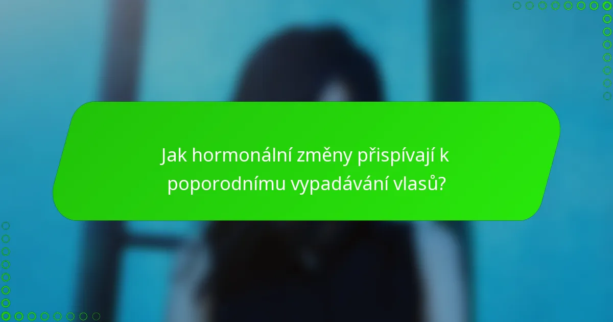 Jak hormonální změny přispívají k poporodnímu vypadávání vlasů?