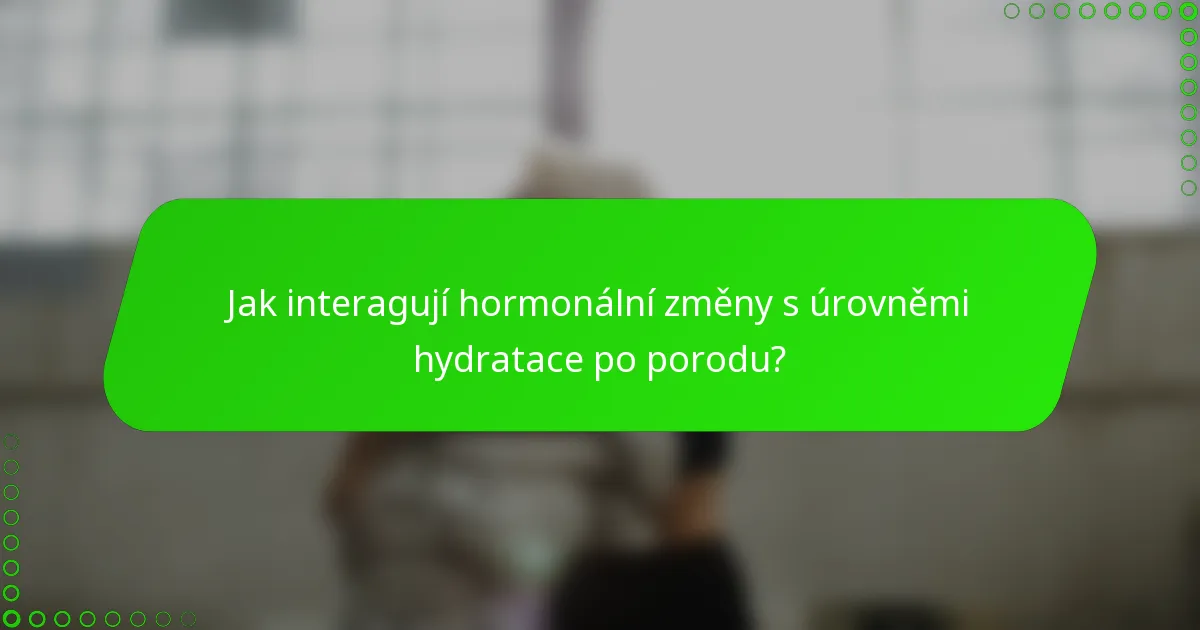 Jak interagují hormonální změny s úrovněmi hydratace po porodu?