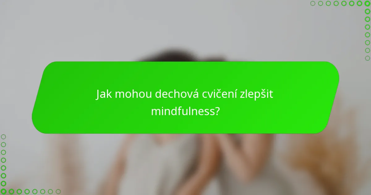 Jak mohou dechová cvičení zlepšit mindfulness?