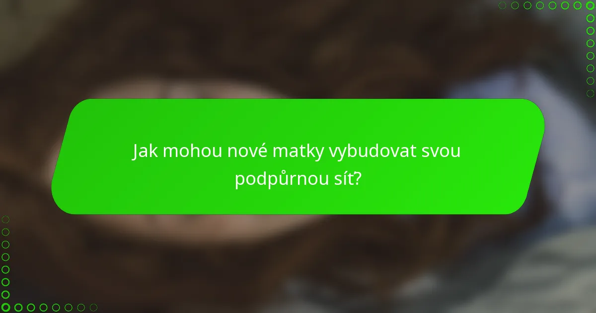 Jak mohou nové matky vybudovat svou podpůrnou síť?