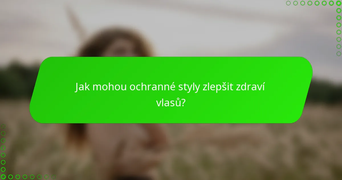 Jak mohou ochranné styly zlepšit zdraví vlasů?