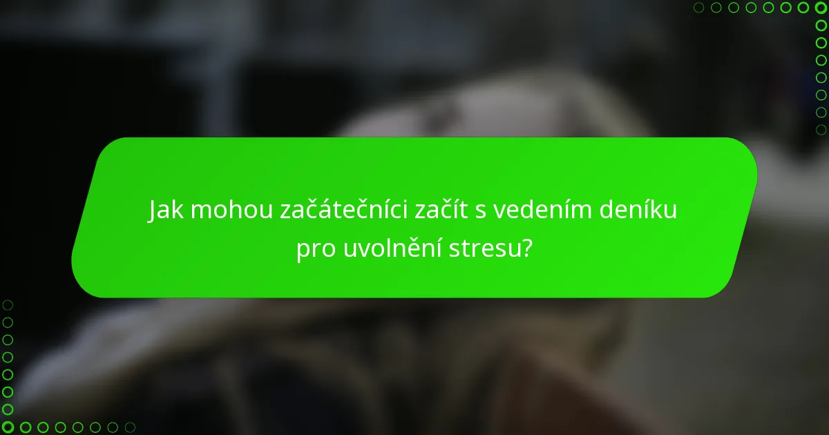 Jak mohou začátečníci začít s vedením deníku pro uvolnění stresu?
