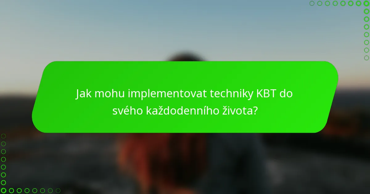 Jak mohu implementovat techniky KBT do svého každodenního života?