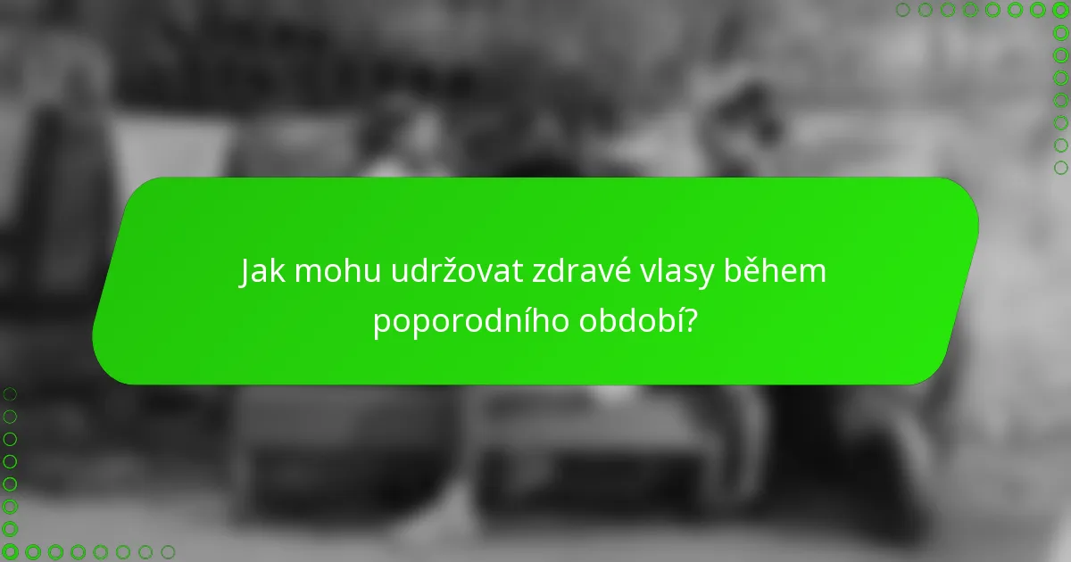 Jak mohu udržovat zdravé vlasy během poporodního období?