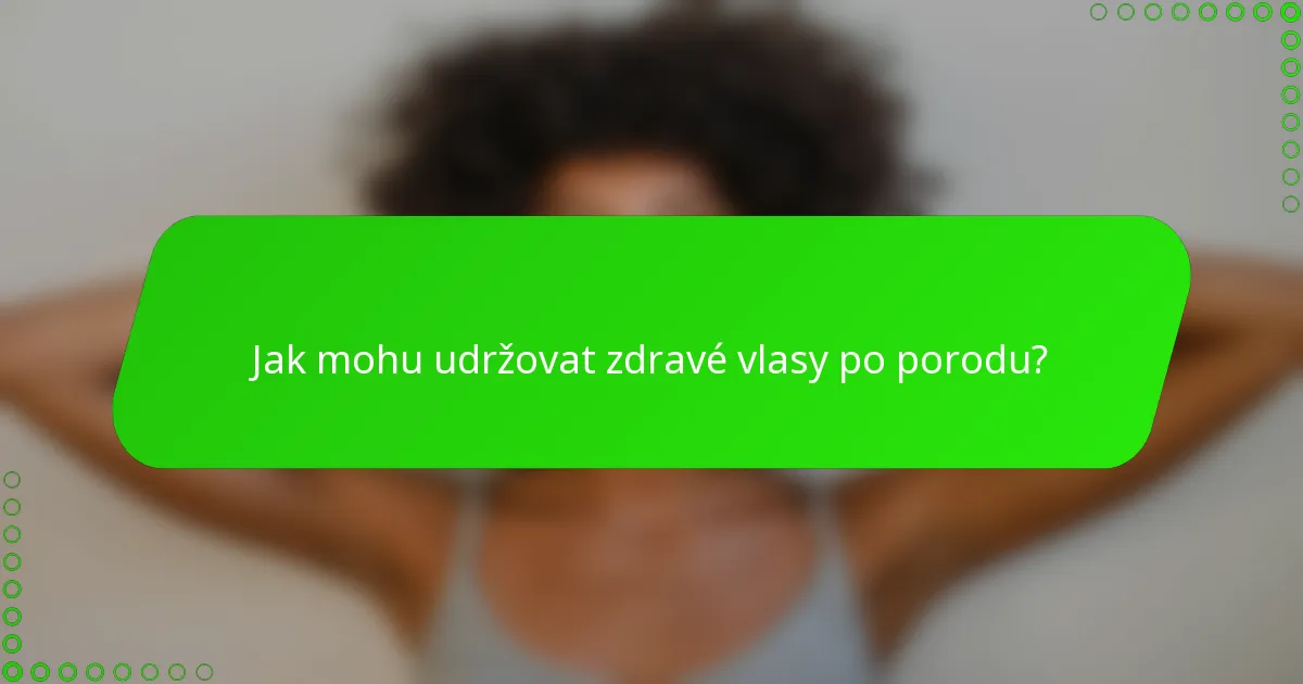 Jak mohu udržovat zdravé vlasy po porodu?