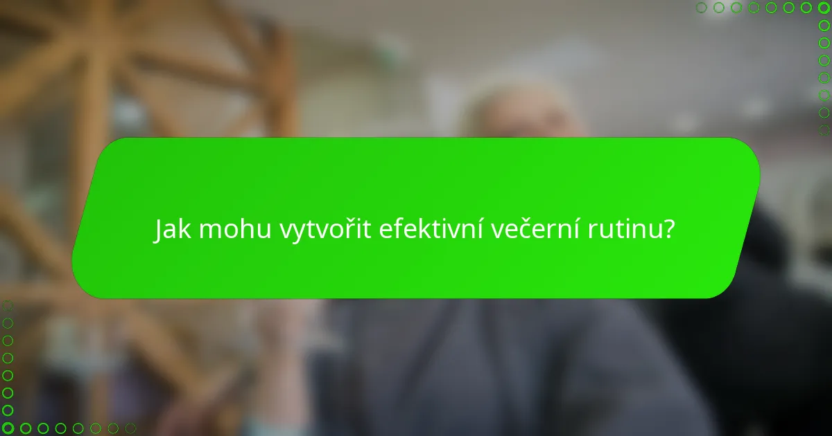Jak mohu vytvořit efektivní večerní rutinu?