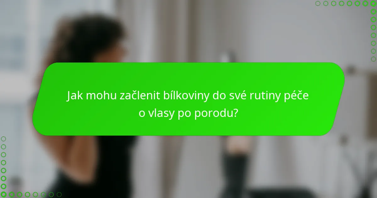Jak mohu začlenit bílkoviny do své rutiny péče o vlasy po porodu?