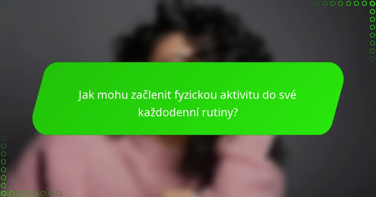 Jak mohu začlenit fyzickou aktivitu do své každodenní rutiny?