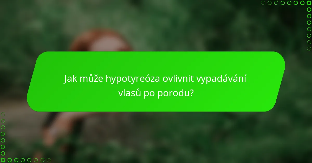 Jak může hypotyreóza ovlivnit vypadávání vlasů po porodu?