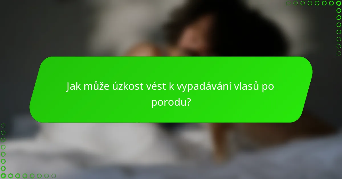 Jak může úzkost vést k vypadávání vlasů po porodu?