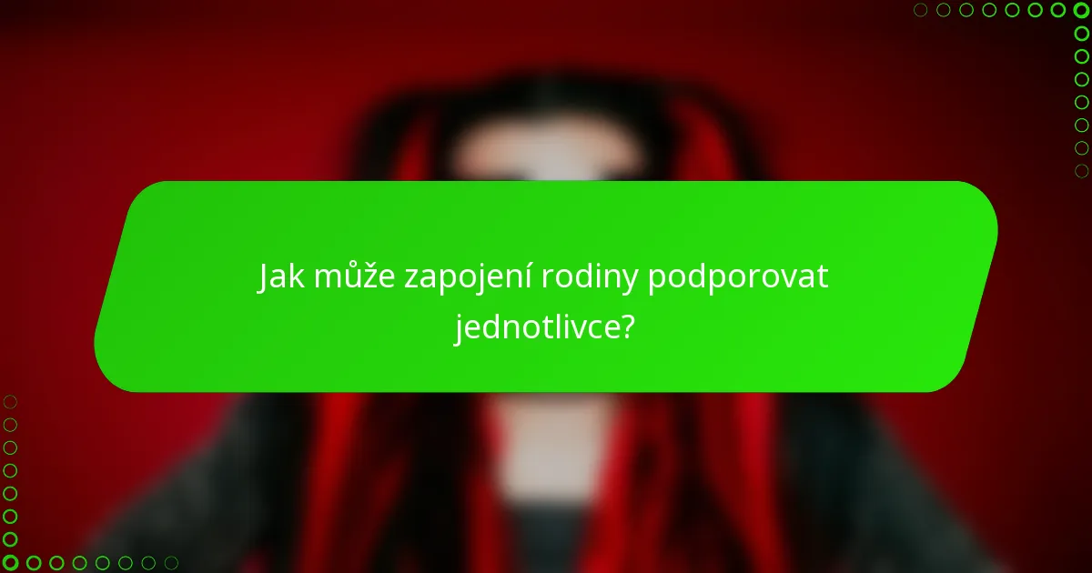 Jak může zapojení rodiny podporovat jednotlivce?