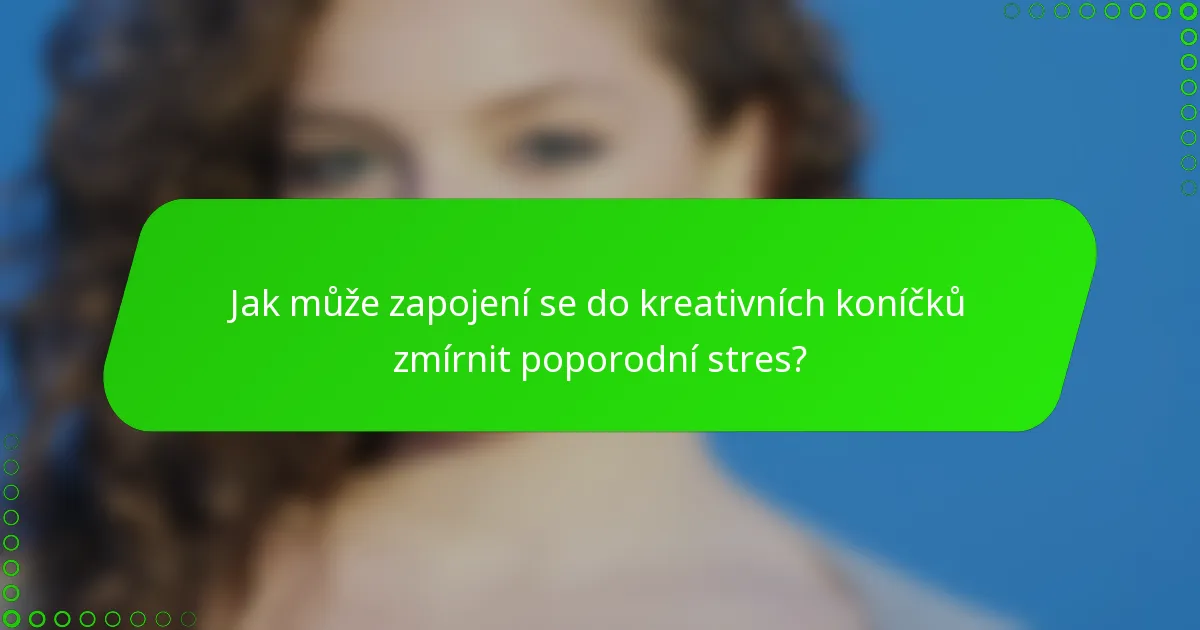 Jak může zapojení se do kreativních koníčků zmírnit poporodní stres?