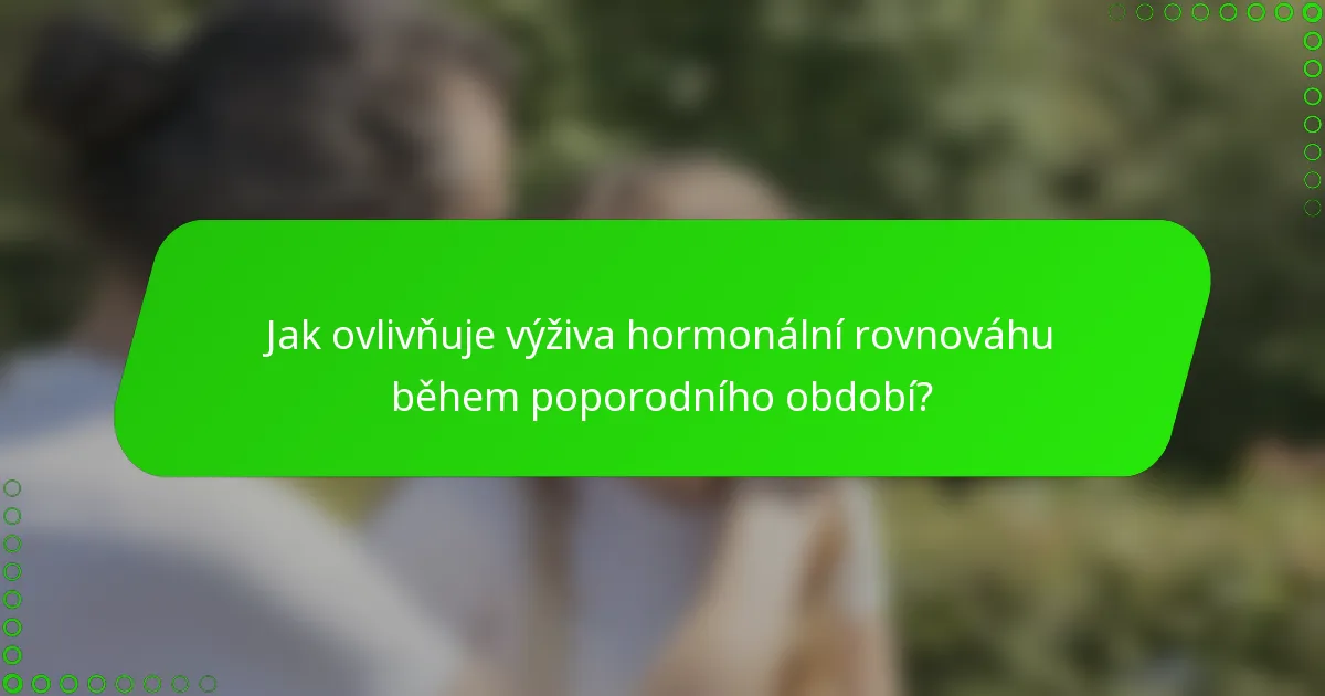 Jak ovlivňuje výživa hormonální rovnováhu během poporodního období?