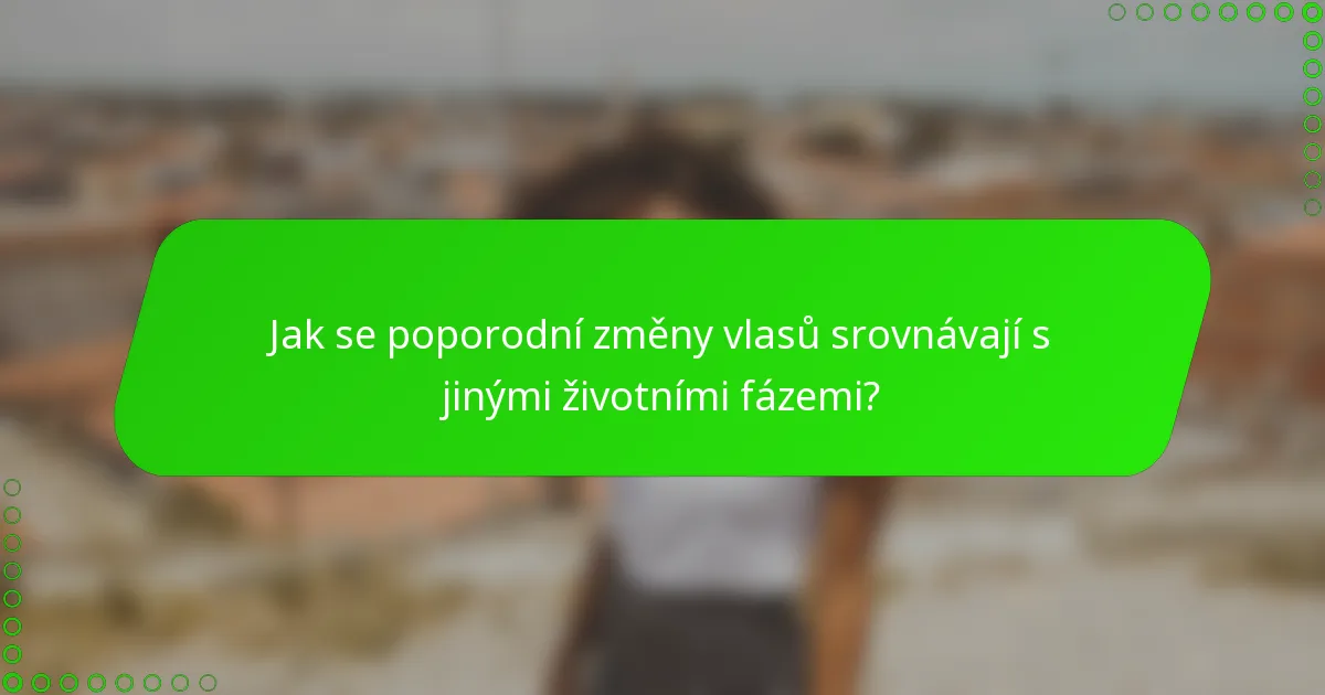 Jak se poporodní změny vlasů srovnávají s jinými životními fázemi?