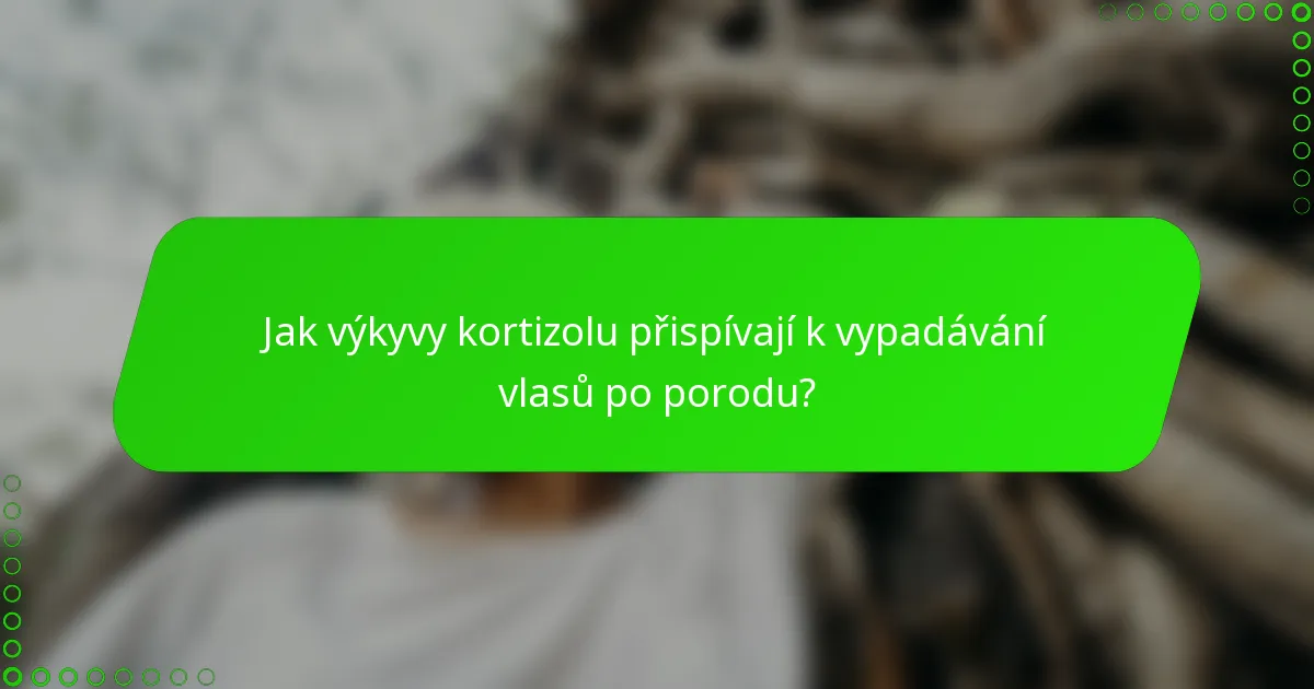 Jak výkyvy kortizolu přispívají k vypadávání vlasů po porodu?