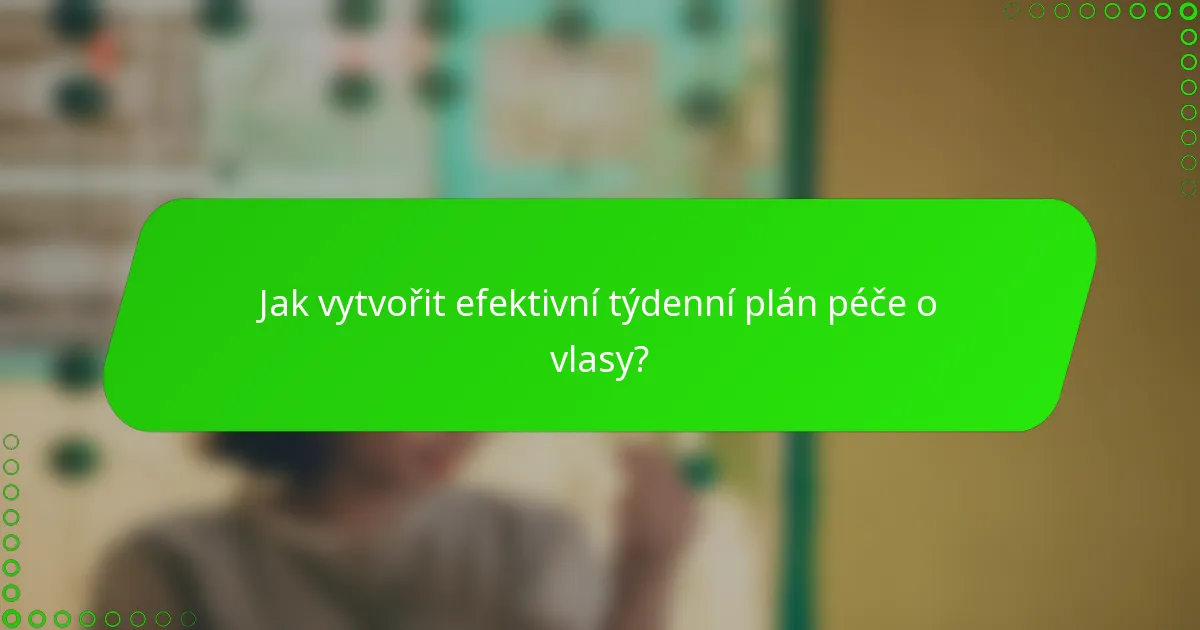 Jak vytvořit efektivní týdenní plán péče o vlasy?