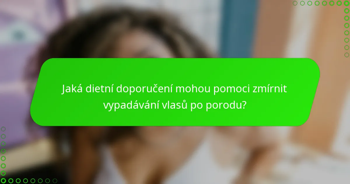 Jaká dietní doporučení mohou pomoci zmírnit vypadávání vlasů po porodu?