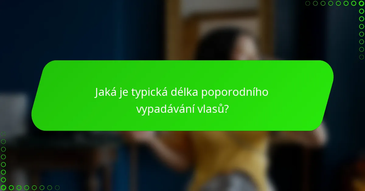 Jaká je typická délka poporodního vypadávání vlasů?