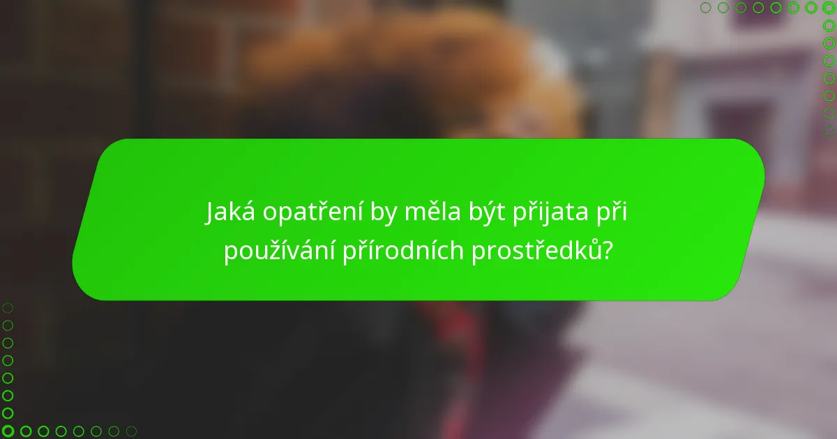 Jaká opatření by měla být přijata při používání přírodních prostředků?