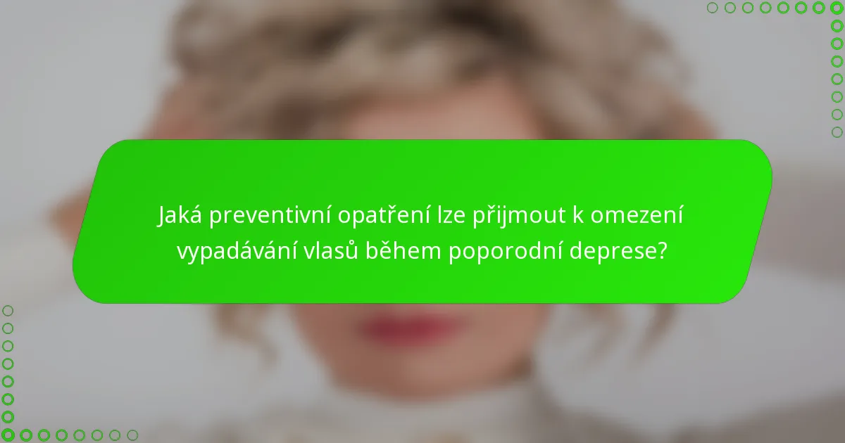 Jaká preventivní opatření lze přijmout k omezení vypadávání vlasů během poporodní deprese?