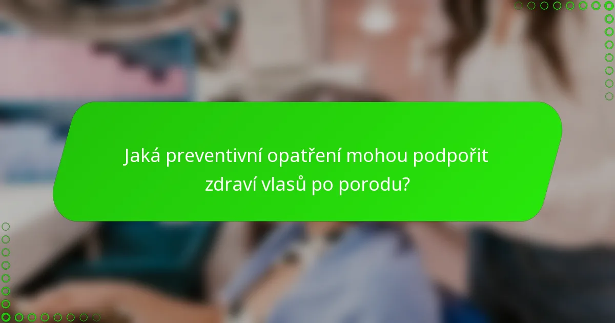Jaká preventivní opatření mohou podpořit zdraví vlasů po porodu?