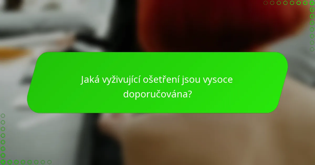 Jaká vyživující ošetření jsou vysoce doporučována?