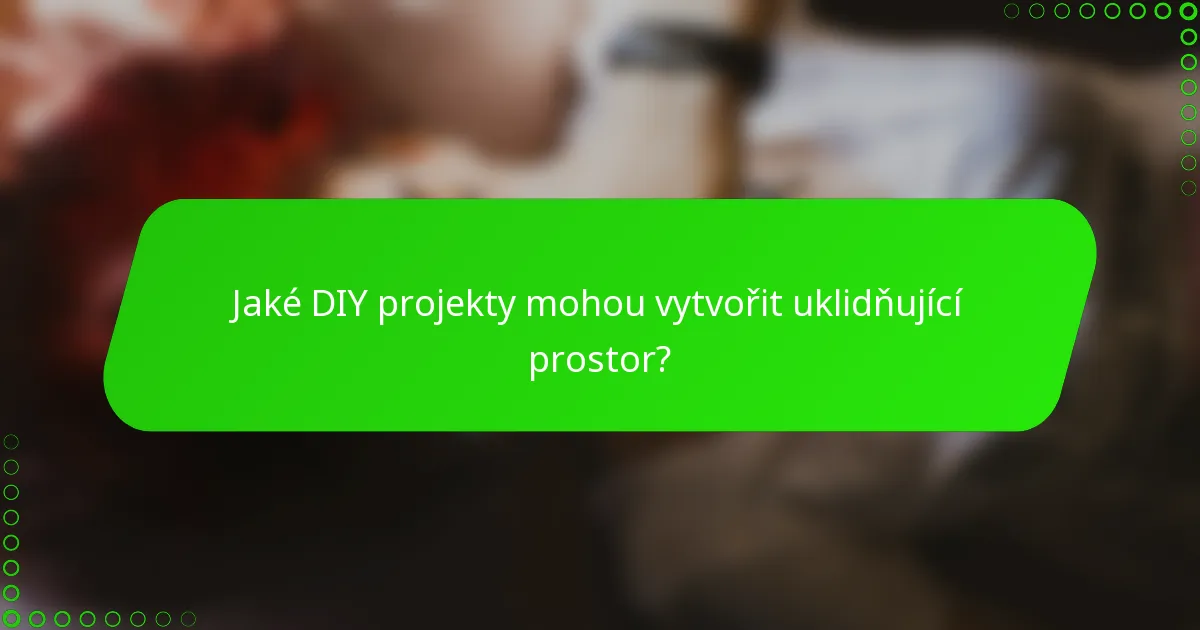 Jaké DIY projekty mohou vytvořit uklidňující prostor?