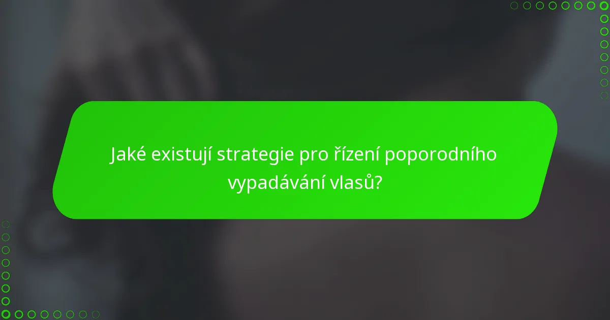 Jaké existují strategie pro řízení poporodního vypadávání vlasů?