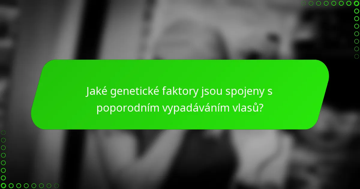 Jaké genetické faktory jsou spojeny s poporodním vypadáváním vlasů?