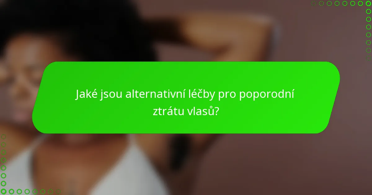 Jaké jsou alternativní léčby pro poporodní ztrátu vlasů?