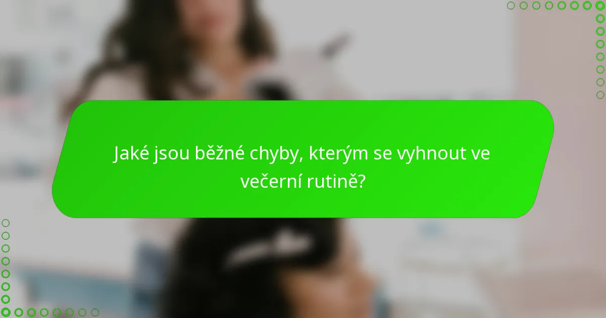 Jaké jsou běžné chyby, kterým se vyhnout ve večerní rutině?