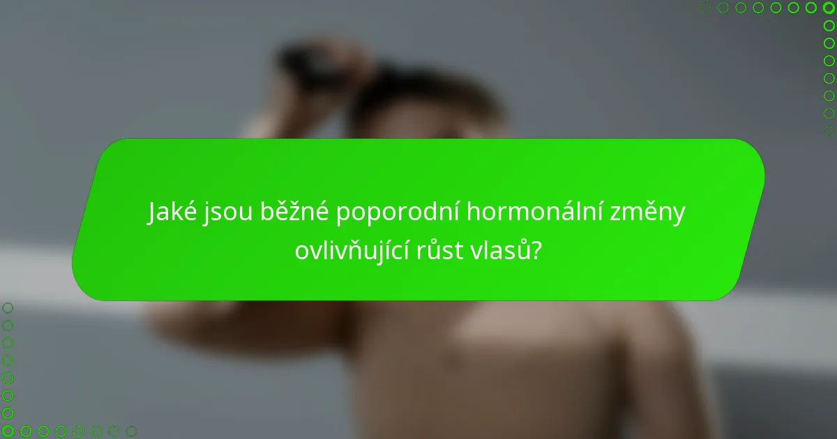 Jaké jsou běžné poporodní hormonální změny ovlivňující růst vlasů?