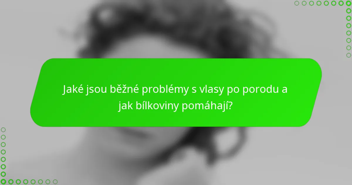 Jaké jsou běžné problémy s vlasy po porodu a jak bílkoviny pomáhají?
