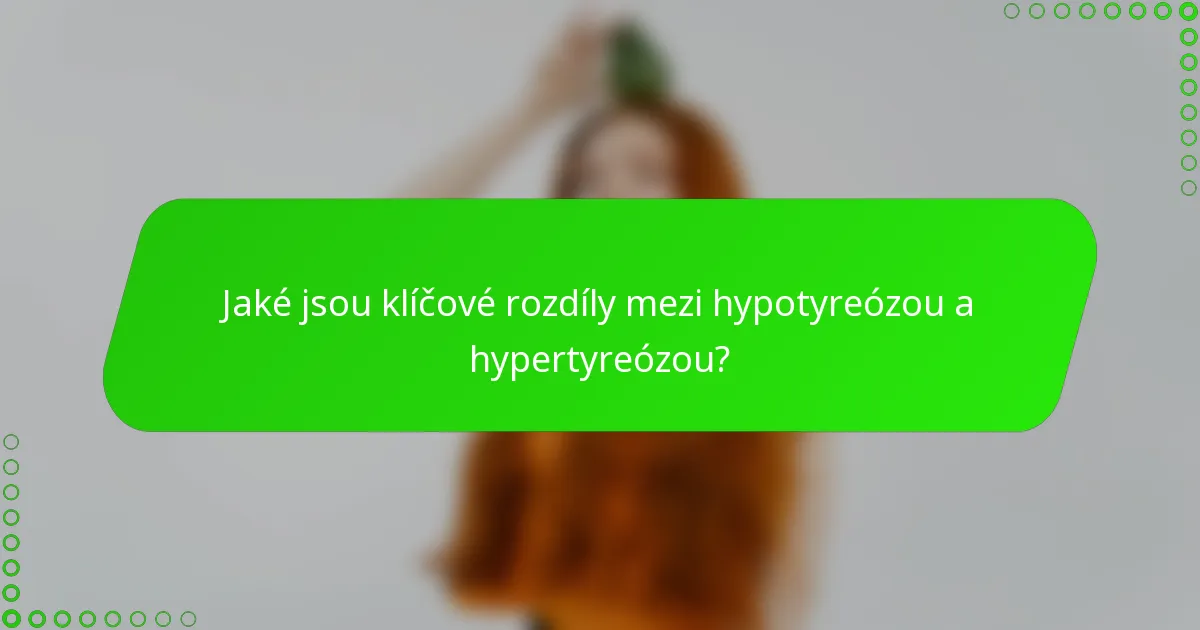 Jaké jsou klíčové rozdíly mezi hypotyreózou a hypertyreózou?