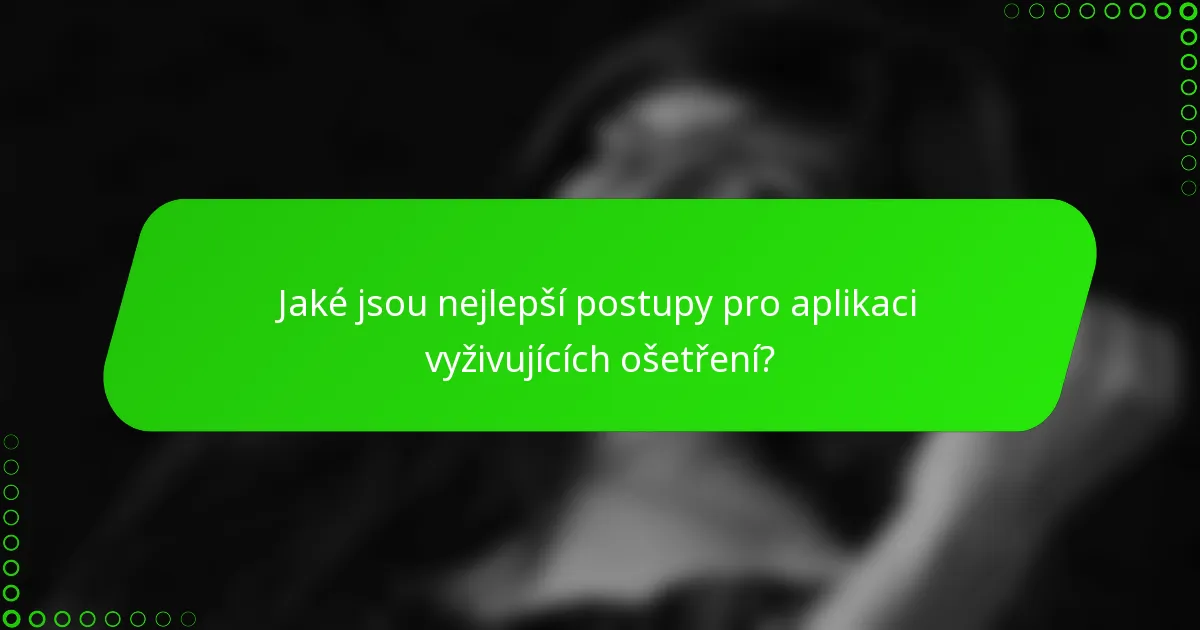 Jaké jsou nejlepší postupy pro aplikaci vyživujících ošetření?
