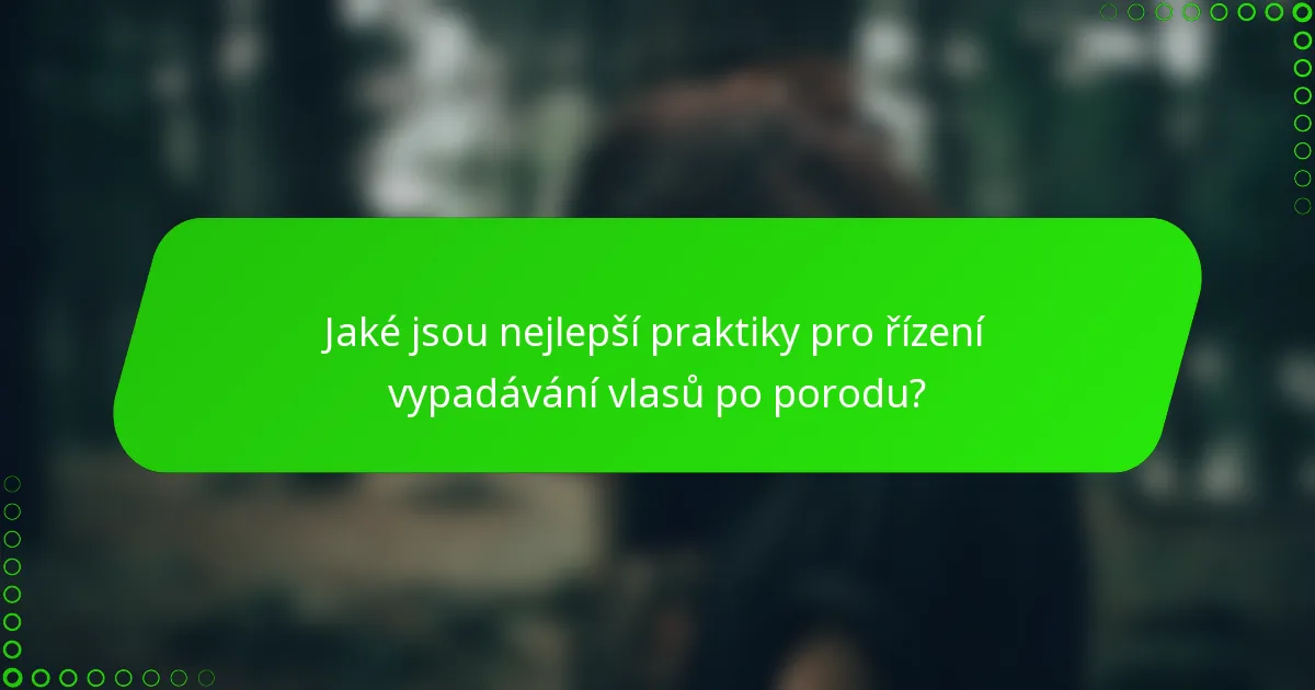 Jaké jsou nejlepší praktiky pro řízení vypadávání vlasů po porodu?
