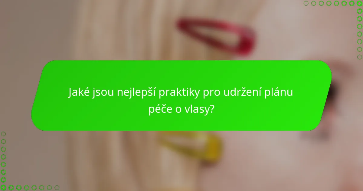 Jaké jsou nejlepší praktiky pro udržení plánu péče o vlasy?